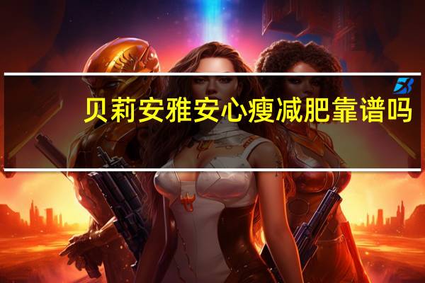 贝莉安雅安心瘦减肥靠谱吗（贝莉安雅）