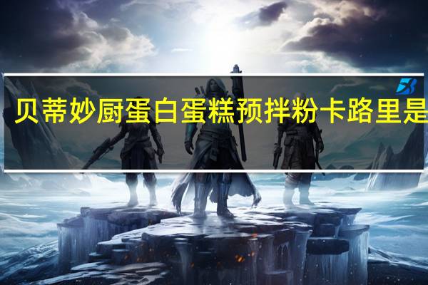 贝蒂妙厨 蛋白蛋糕预拌粉卡路里是多少