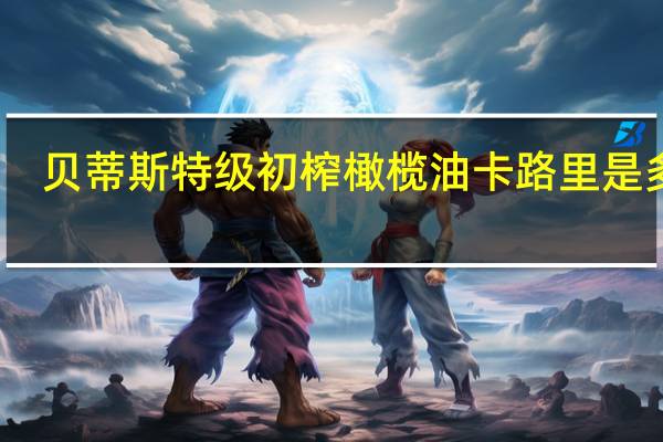 贝蒂斯特级初榨橄榄油卡路里是多少