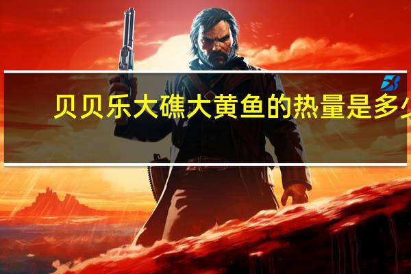 贝贝乐  大礁大黄鱼的热量是多少
