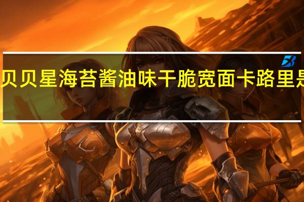 贝贝星 海苔酱油味干脆宽面卡路里是多少