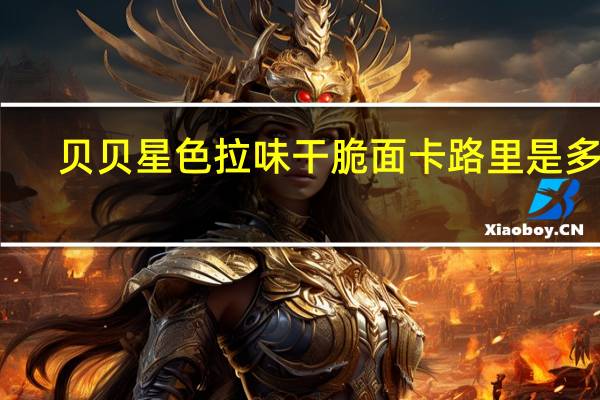 贝贝星 色拉味干脆面卡路里是多少