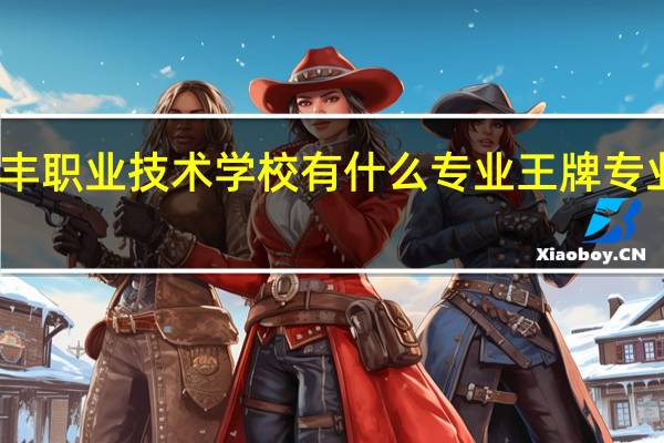 贞丰职业技术学校有什么专业 王牌专业是哪个