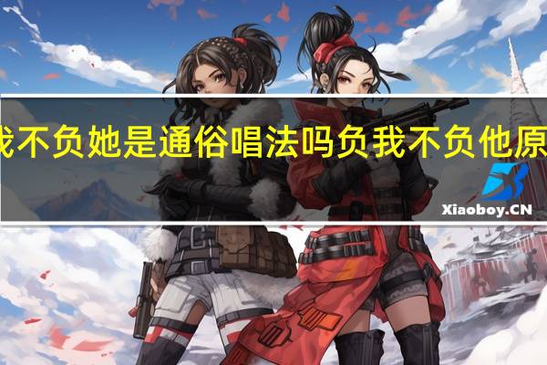 负我不负她是通俗唱法吗 负我不负他原唱完整版