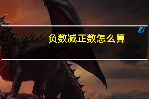 负数减正数怎么算-3-(-5)=?（负数减正数怎么算）