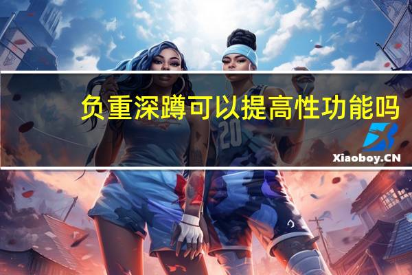 负重深蹲可以提高性功能吗(深蹲可以提高性功能吗)
