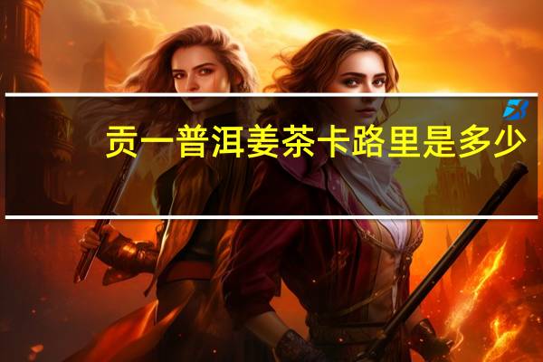 贡一 普洱姜茶卡路里是多少