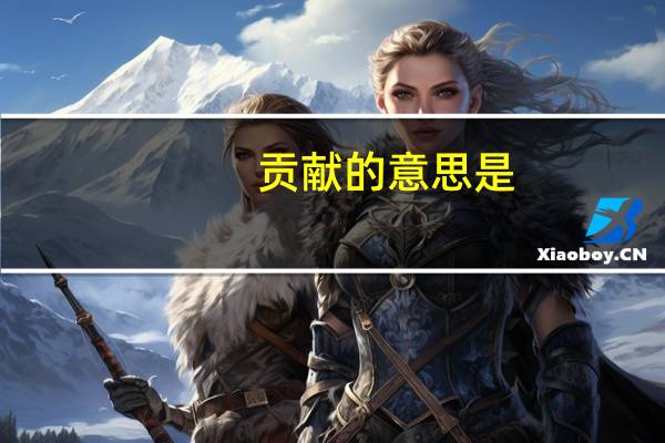贡献的意思是（贡献的意思）