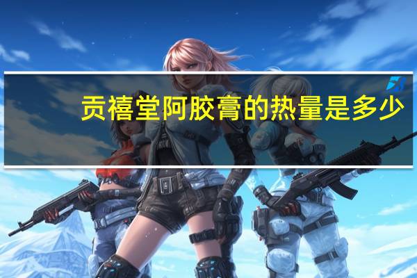 贡禧堂 阿胶膏的热量是多少