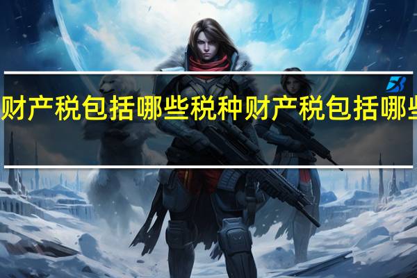 财产税包括哪些税种 财产税包括哪些税种