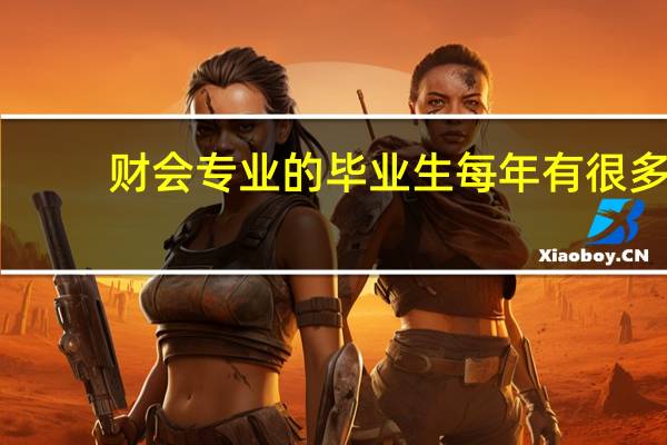财会专业的毕业生每年有很多，财会专业对口的工作是什么