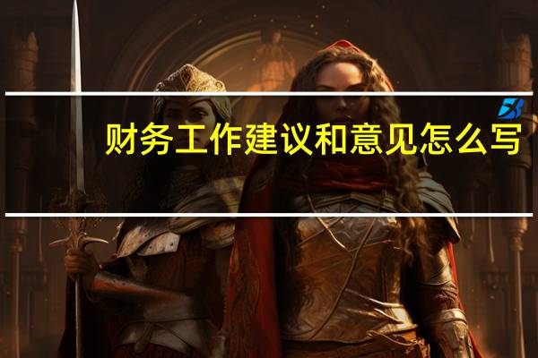 财务工作建议和意见怎么写（财务工作建议和想法）