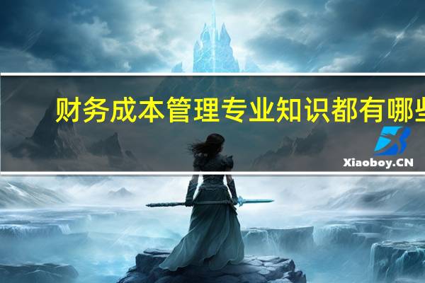 财务成本管理专业知识都有哪些