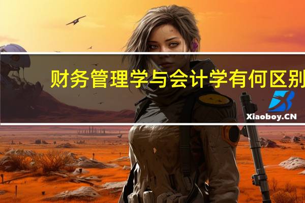 财务管理学与会计学有何区别