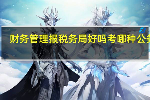 财务管理报税务局好吗考哪种公务员