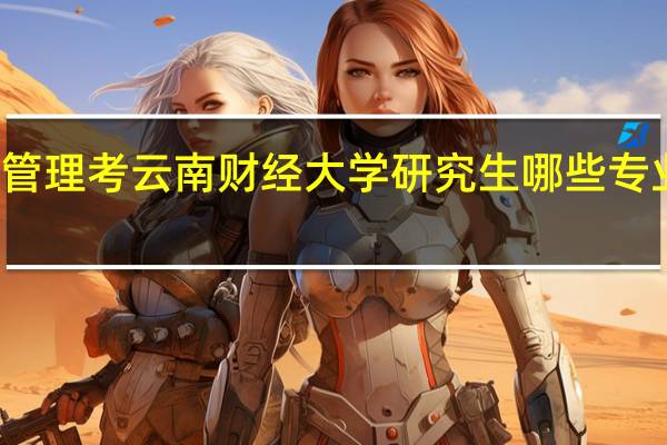 财务管理考云南财经大学研究生哪些专业比较容易
