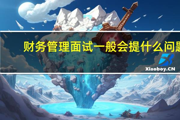 财务管理面试一般会提什么问题