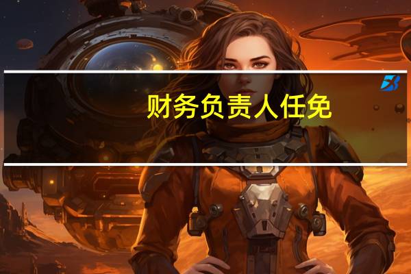 财务负责人任免（财务负责人任职条件）