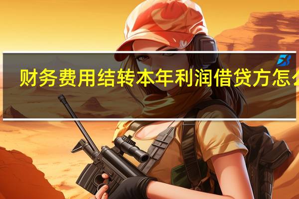 财务费用结转本年利润借贷方怎么记（财务费用结转）