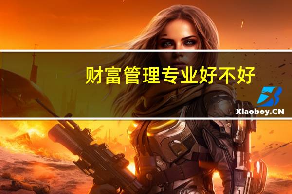 财富管理专业好不好，就业方向如何