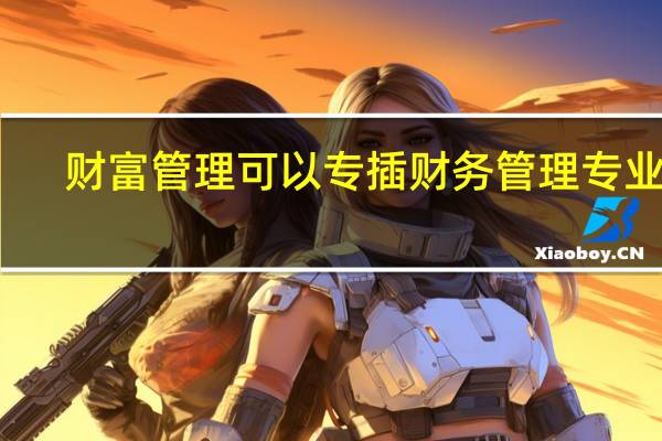 财富管理可以专插财务管理专业吗
