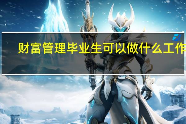 财富管理毕业生可以做什么工作啊