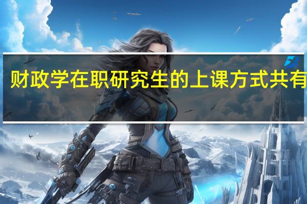 财政学在职研究生的上课方式共有几种