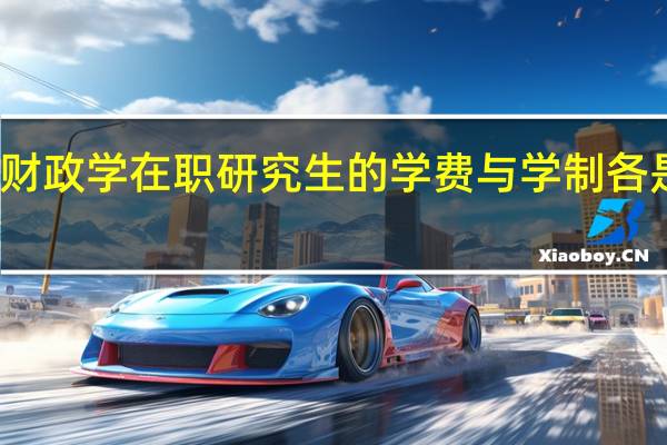 财政学在职研究生的学费与学制各是多少