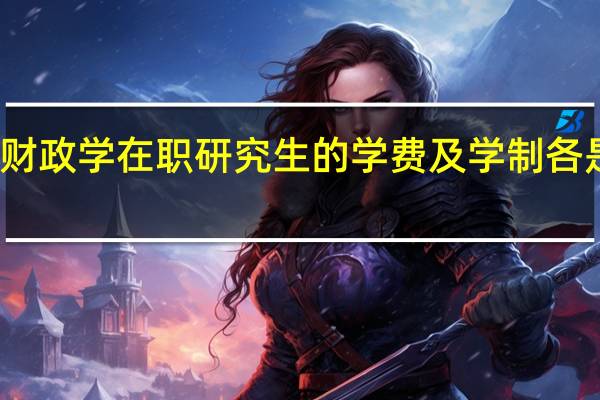 财政学在职研究生的学费及学制各是多少