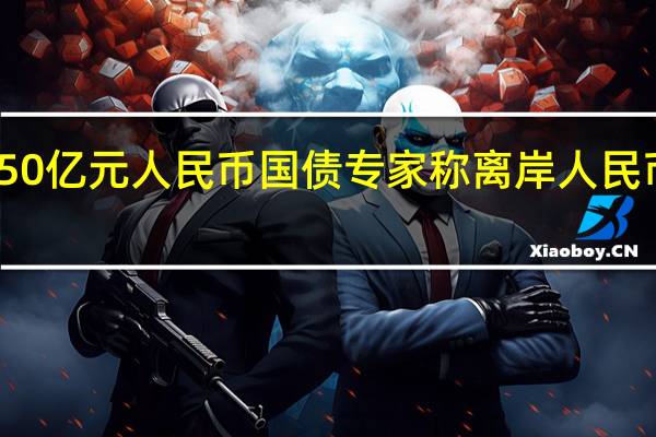 财政部在澳门成功发行50亿元人民币国债 专家称离岸人民币国债预计将步入常态化发行