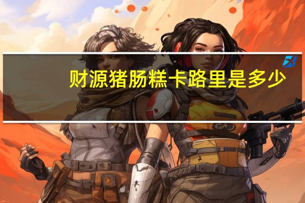 财源 猪肠糕卡路里是多少