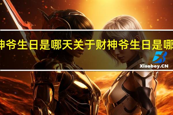 财神爷生日是哪天 关于财神爷生日是哪天的介绍