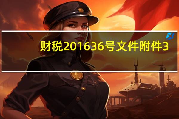 财税201636号文件附件3.doc（财税2016 36号文件附件3）