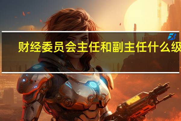 财经委员会主任和副主任什么级别