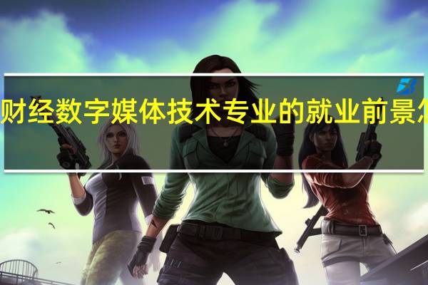 财经数字媒体技术专业的就业前景怎么样