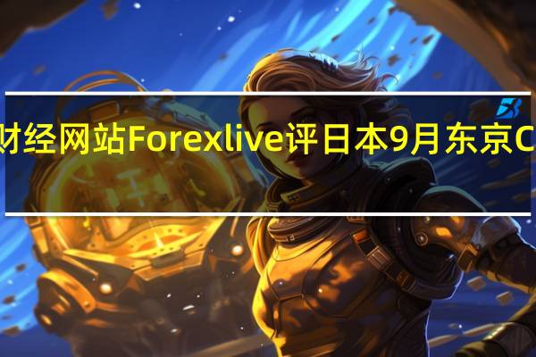 财经网站Forexlive评日本9月东京CPI数据