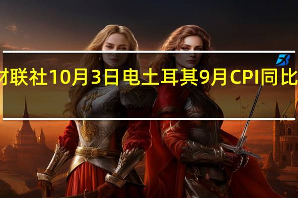 财联社10月3日电土耳其9月CPI同比增长61... 到底什么情况嘞