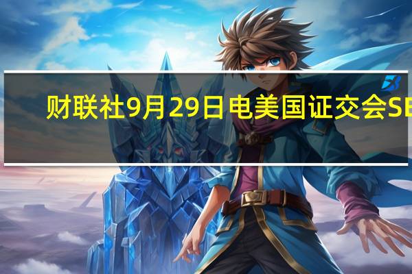 财联社9月29日电美国证交会 SEC... 到底什么情况嘞