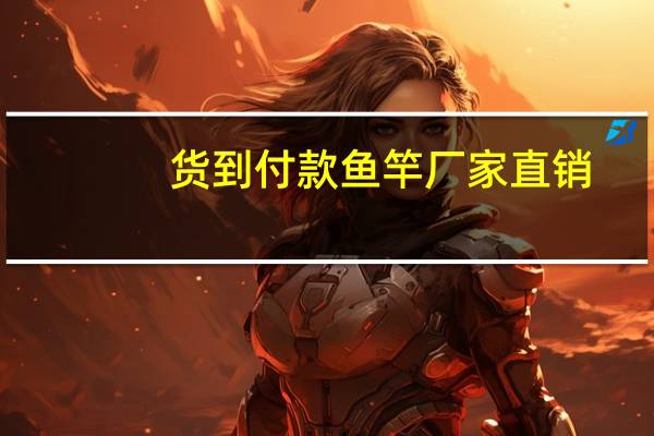 货到付款鱼竿 厂家直销（二手鱼竿货到付款）