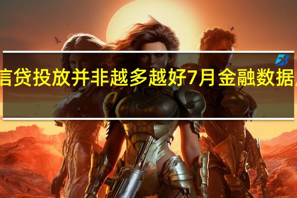 货币信贷投放并非越多越好 7月金融数据应该怎么看