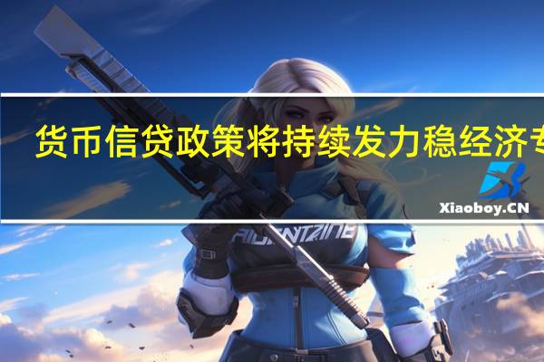 货币信贷政策将持续发力稳经济专家：仍存降准降息空间