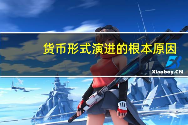 货币形式演进的根本原因（货币形式演进）