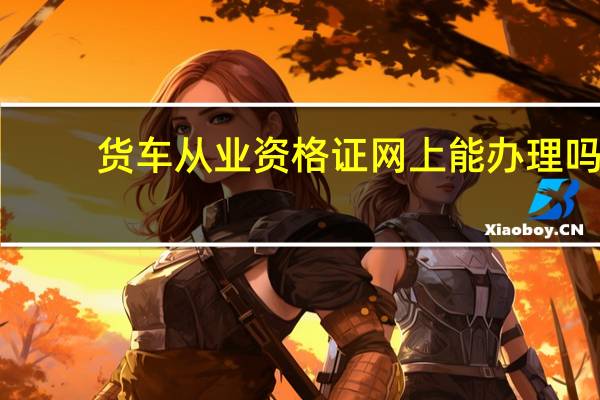 货车从业资格证网上能办理吗