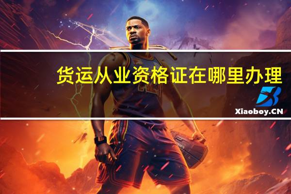 货运从业资格证在哪里办理