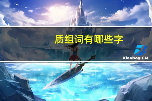 质组词有哪些字(质组词有哪些)