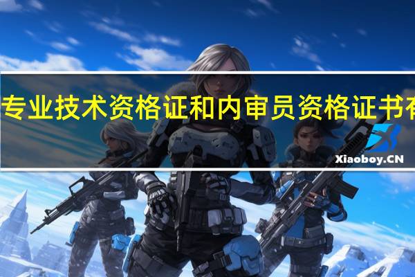质量专业技术资格证和内审员资格证书有什么区别