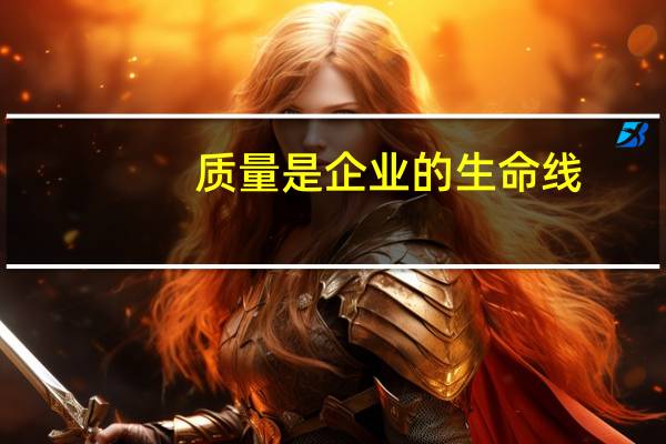 质量是企业的生命线（质量是企业的生命）