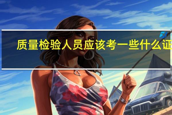质量检验人员应该考一些什么证书