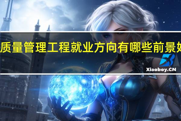 质量管理工程就业方向有哪些 前景好不好