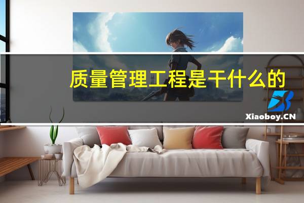 质量管理工程是干什么的